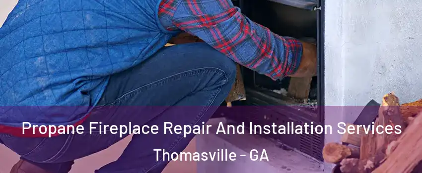  Propane Fireplace Repair And Installation Services Thomasville - GA