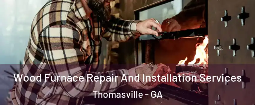  Wood Furnace Repair And Installation Services Thomasville - GA